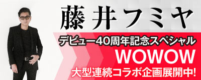 藤井フミヤ デビュー40周年記念スペシャルWOWOW大型連続コラボ企画展開中！
